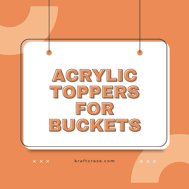 Acrylic Toppers for Buckets